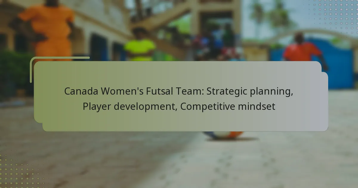 Canada Women’s Futsal Team: Strategic planning, Player development, Competitive mindset