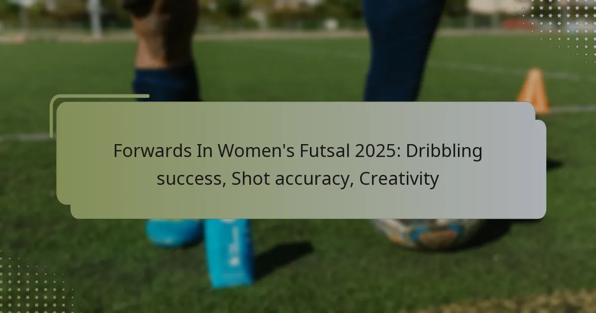 Forwards In Women’s Futsal 2025: Dribbling success, Shot accuracy, Creativity