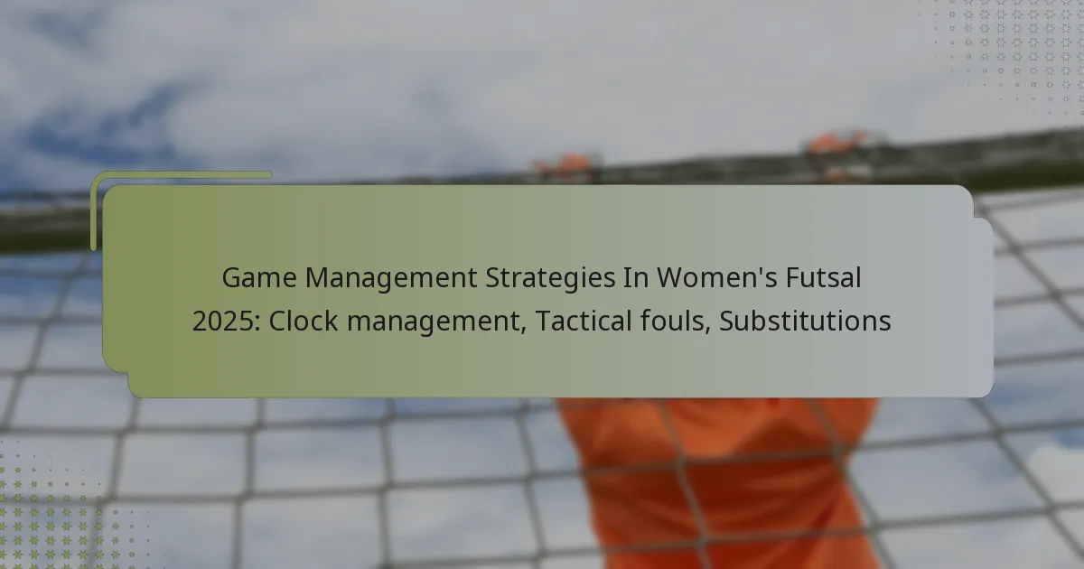 Game Management Strategies In Women’s Futsal 2025: Clock management, Tactical fouls, Substitutions