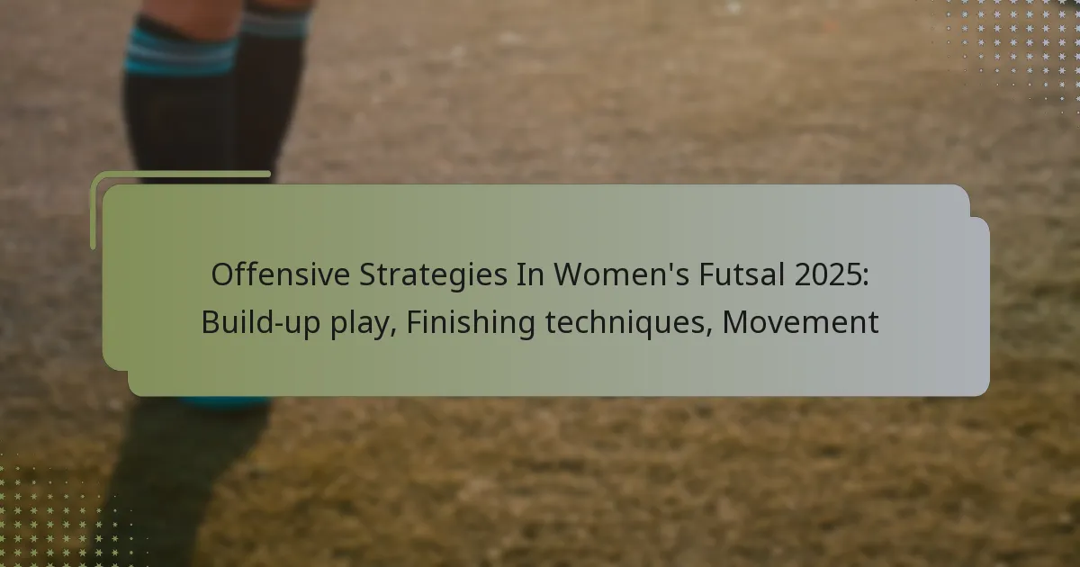 Offensive Strategies In Women’s Futsal 2025: Build-up play, Finishing techniques, Movement