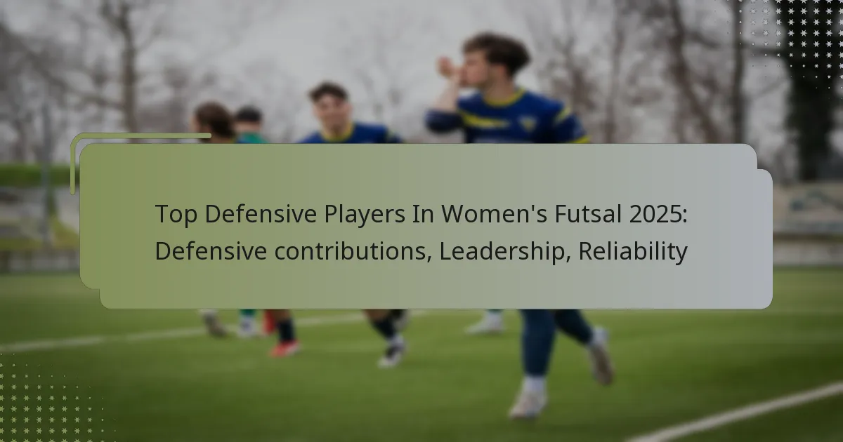 Top Defensive Players In Women’s Futsal 2025: Defensive contributions, Leadership, Reliability