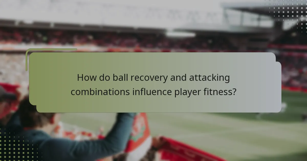 How do ball recovery and attacking combinations influence player fitness?