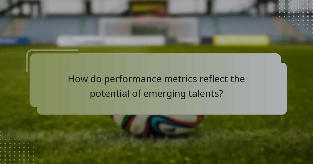 How do performance metrics reflect the potential of emerging talents?