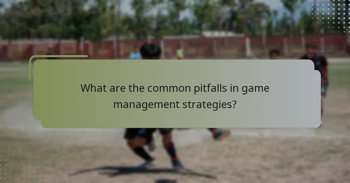 What are the common pitfalls in game management strategies?