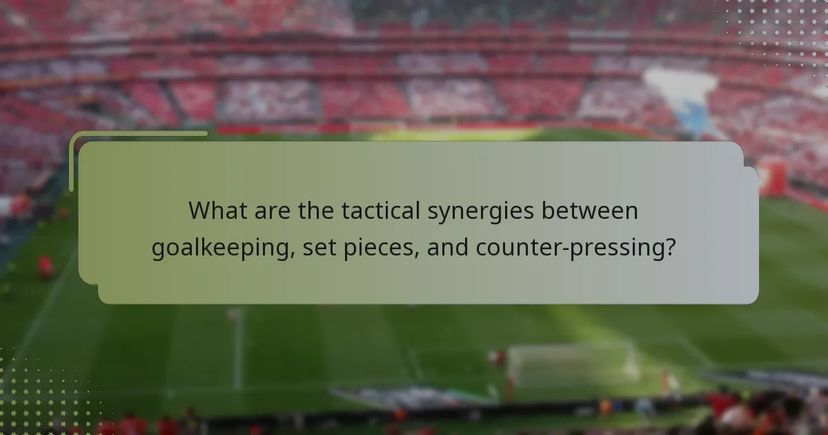 What are the tactical synergies between goalkeeping, set pieces, and counter-pressing?