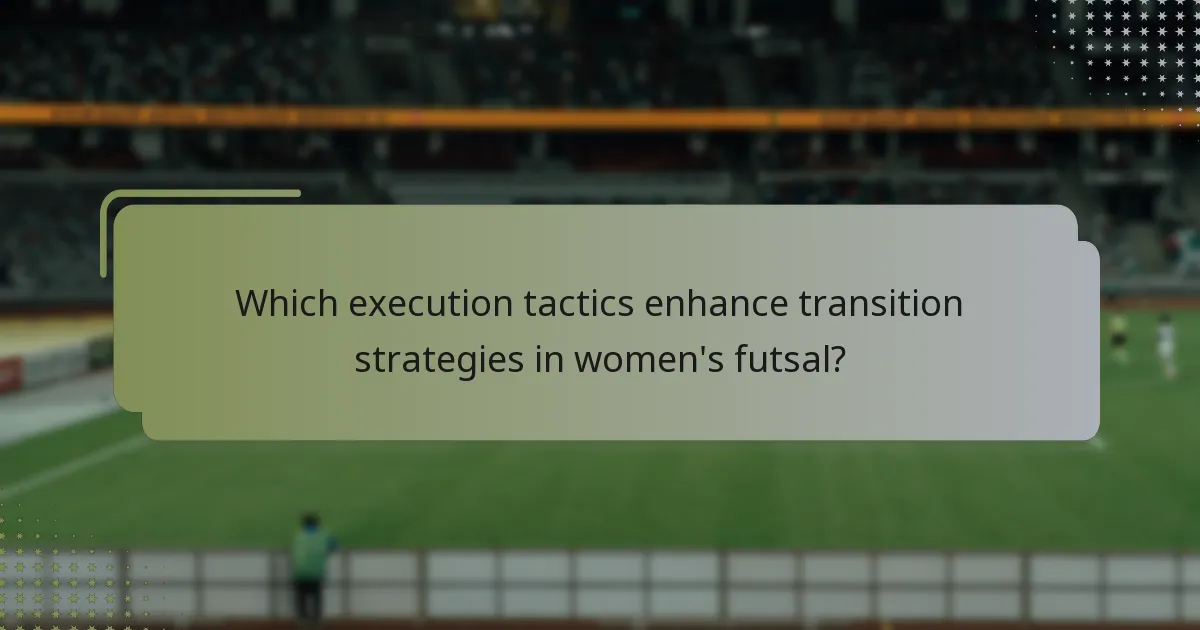 Which execution tactics enhance transition strategies in women's futsal?