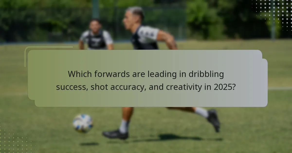 Which forwards are leading in dribbling success, shot accuracy, and creativity in 2025?